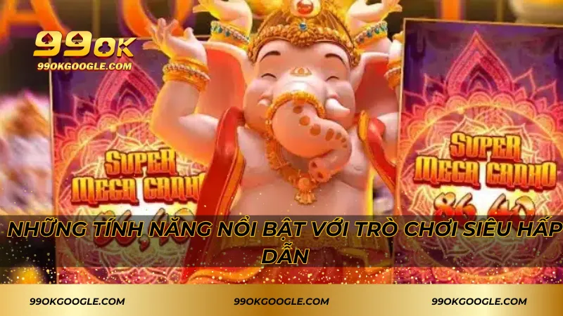 Những tính năng nổi bật với trò chơi siêu hấp dẫn